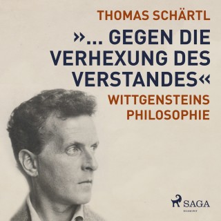 Thomas Schärtl: "... gegen die Verhexung des Verstandes" - Wittgensteins Philosophie (Ungekürzt)